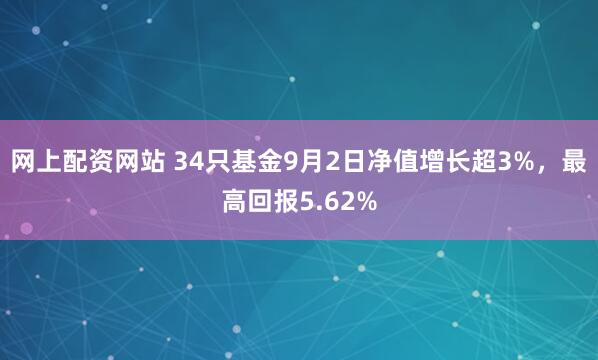 网上配资网站 34只基金9月2日净值增长超3%，最高回报5.62%