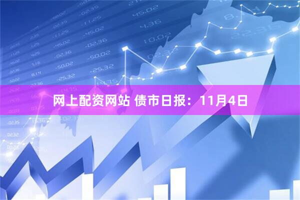 网上配资网站 债市日报：11月4日