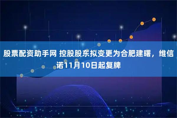股票配资助手网 控股股东拟变更为合肥建曙，维信诺11月10日起复牌