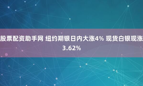 股票配资助手网 纽约期银日内大涨4% 现货白银现涨3.62%