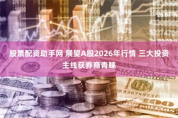 股票配资助手网 展望A股2026年行情 三大投资主线获券商青睐