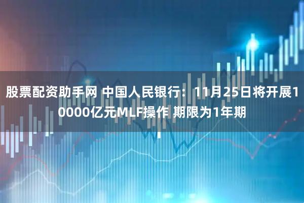 股票配资助手网 中国人民银行：11月25日将开展10000亿元MLF操作 期限为1年期