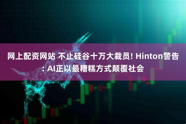 网上配资网站 不止硅谷十万大裁员! Hinton警告: AI正以最糟糕方式颠覆社会