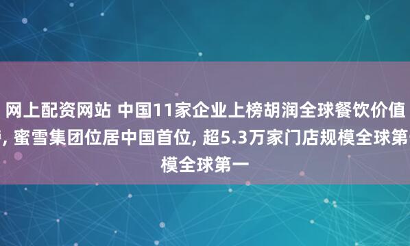 网上配资网站 中国11家企业上榜胡润全球餐饮价值榜, 蜜雪集团位居中国首位, 超5.3万家门店规模全球第一