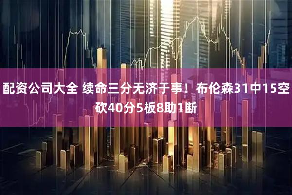 配资公司大全 续命三分无济于事！布伦森31中15空砍40分5板8助1断