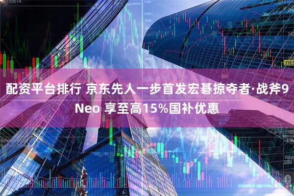 配资平台排行 京东先人一步首发宏碁掠夺者·战斧9Neo 享至高15%国补优惠