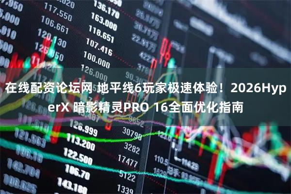 在线配资论坛网 地平线6玩家极速体验！2026HyperX 暗影精灵PRO 16全面优化指南