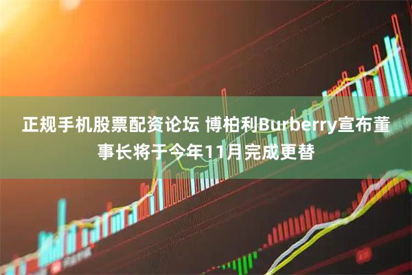 正规手机股票配资论坛 博柏利Burberry宣布董事长将于今年11月完成更替