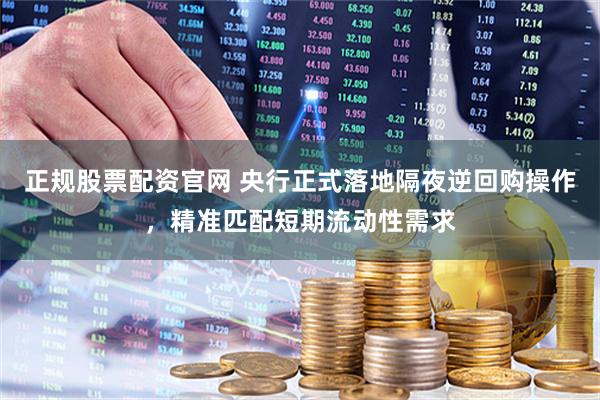 正规股票配资官网 央行正式落地隔夜逆回购操作，精准匹配短期流动性需求