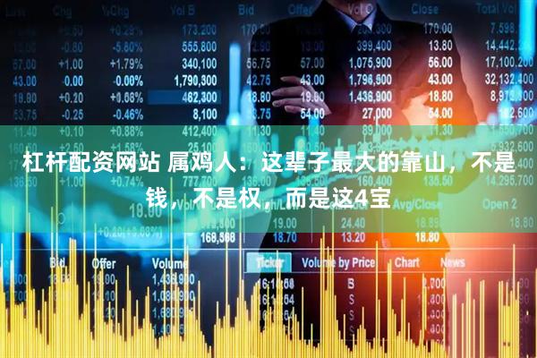 杠杆配资网站 属鸡人：这辈子最大的靠山，不是钱，不是权，而是这4宝