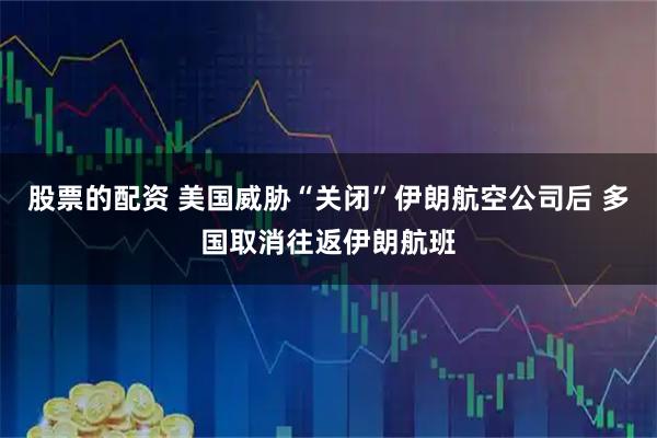 股票的配资 美国威胁“关闭”伊朗航空公司后 多国取消往返伊朗航班